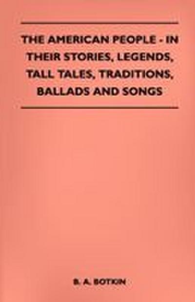 The American People - In Their Stories, Legends, Tall Tales, Traditions, Ballads and Songs