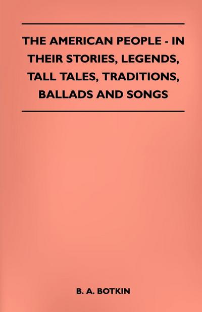 The American People - In Their Stories, Legends, Tall Tales, Traditions, Ballads and Songs