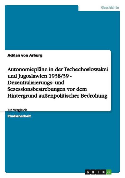 Autonomiepläne in der Tschechoslowakei und Jugoslawien 1938/39  -  Dezentralisierungs- und Sezessionsbestrebungen vor dem Hintergrund außenpolitischer Bedrohung