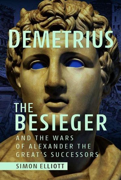 Demetrius the Besieger and the Wars of Alexander the Great’s Successors