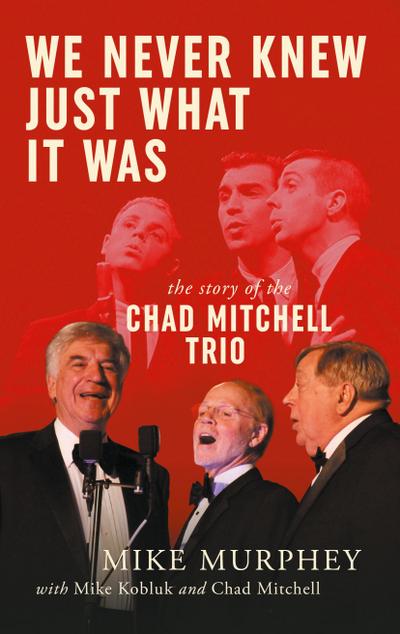 We Never Knew Just What It Was ... The Story of the Chad Mitchell Trio
