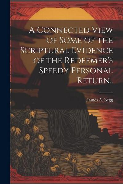 A Connected View of Some of the Scriptural Evidence of the Redeemer’s Speedy Personal Return..