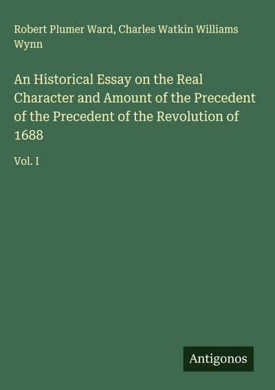 An Historical Essay on the Real Character and Amount of the Precedent of the Precedent of the Revolution of 1688