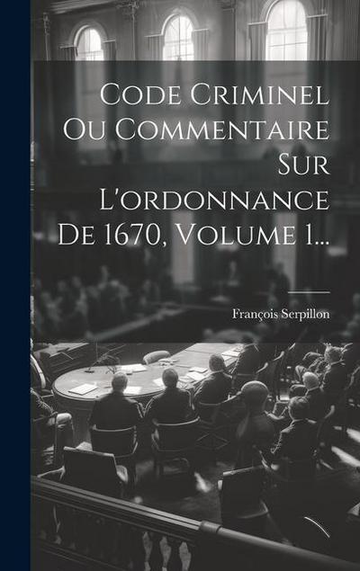 Code Criminel Ou Commentaire Sur L’ordonnance De 1670, Volume 1...