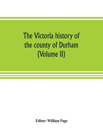 The Victoria history of the county of Durham (Volume II)