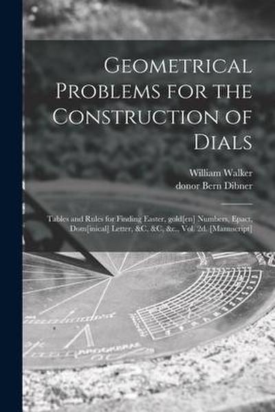 Geometrical Problems for the Construction of Dials; Tables and Rules for Finding Easter, Gold[en] Numbers, Epact, Dom[inical] Letter, &c, &c, &c., Vol