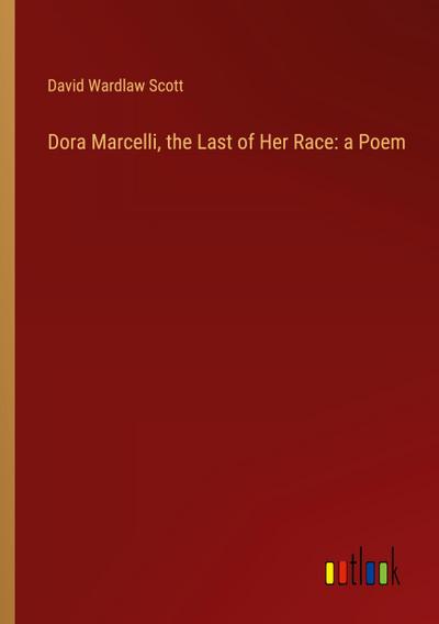 Dora Marcelli, the Last of Her Race: a Poem