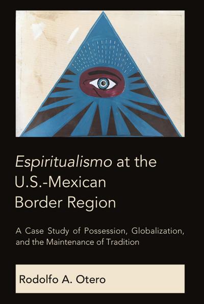 Espiritualismo at the U.S.-Mexican Border Region: A Case Study of Possession, Globalization, and the Maintenance of Tradition