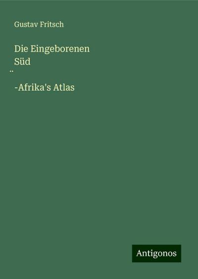 Fritsch, G: Eingeborenen Süd¿-Afrika’s Atlas