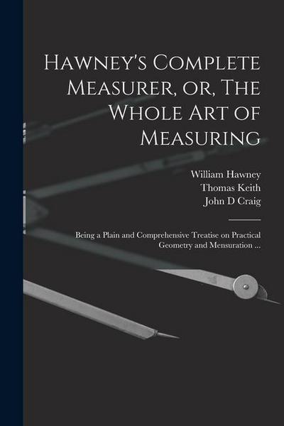 Hawney’s Complete Measurer, or, The Whole art of Measuring: Being a Plain and Comprehensive Treatise on Practical Geometry and Mensuration ...