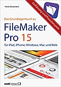 FileMaker Pro 15 - Das Grundlagenbuch: Automatisierung, Gestaltung, Mobilität. App und Datensysteme für iPad, iPhone, Windows, Mac und sicher über das Web