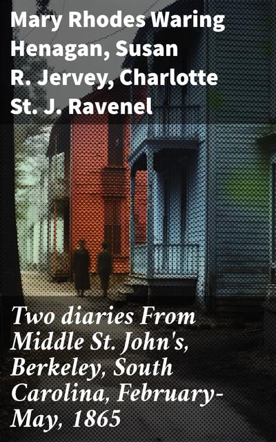 Two diaries From Middle St. John’s, Berkeley, South Carolina, February-May, 1865