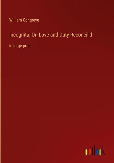 Incognita; Or, Love and Duty Reconcil’d