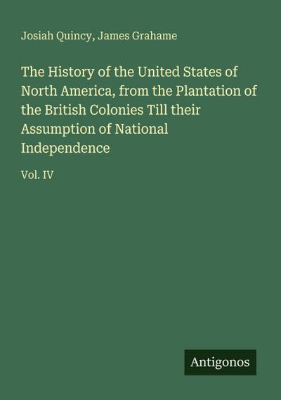 The History of the United States of North America, from the Plantation of the British Colonies Till their Assumption of National Independence