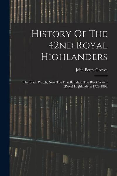 History Of The 42nd Royal Highlanders: The Black Watch, Now The First Battalion The Black Watch (royal Highlanders) 1729-1893