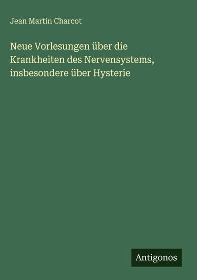 Neue Vorlesungen über die Krankheiten des Nervensystems, insbesondere über Hysterie