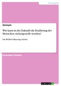 Wie kann in der Zukunft die Ernährung der Menschen sichergestellt werden? von  | Ebook