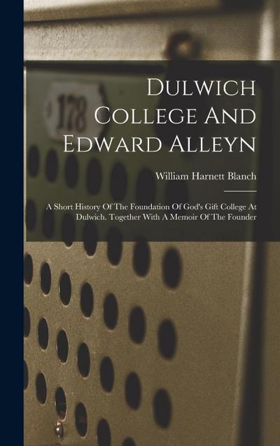 Dulwich College And Edward Alleyn: A Short History Of The Foundation Of God’s Gift College At Dulwich. Together With A Memoir Of The Founder
