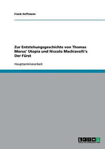 Zur Entstehungsgeschichte von Thomas Morus’ Utopia und Niccolo Machiavelli’s Der Fürst