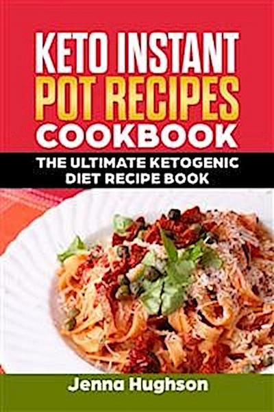 Keto Instant Pot Recipes Cookbook: The Ultimate Ketogenic Diet Recipe Book