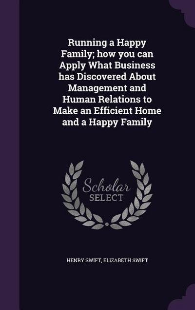 Running a Happy Family; how you can Apply What Business has Discovered About Management and Human Relations to Make an Efficient Home and a Happy Family