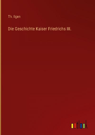 Die Geschichte Kaiser Friedrichs III.