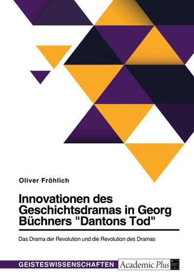 Innovationen des Geschichtsdramas in Georg Büchners "Dantons Tod". Das Drama der Revolution und die Revolution des Dramas