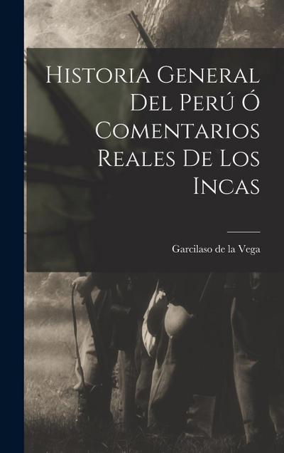 Historia General Del Perú Ó Comentarios Reales De Los Incas
