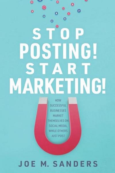 Stop Posting! Start Marketing!: How successful companies market themselves on social media, while others just post