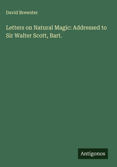 Letters on Natural Magic: Addressed to Sir Walter Scott, Bart.