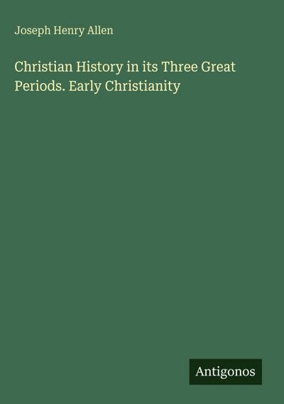 Christian History in its Three Great Periods. Early Christianity
