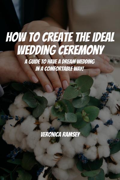 How to Create the Ideal Wedding Ceremony! A Guide to Have a Dream Wedding in a Comfortable Way!