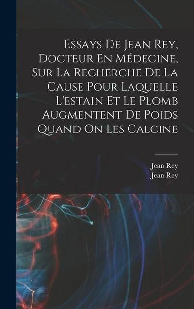 Essays De Jean Rey, Docteur En Médecine, Sur La Recherche De La Cause Pour Laquelle L’estain Et Le Plomb Augmentent De Poids Quand On Les Calcine