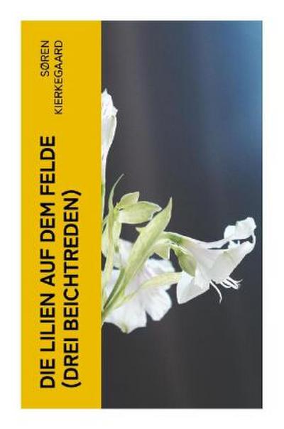 Die Lilien auf dem Felde (Drei Beichtreden)