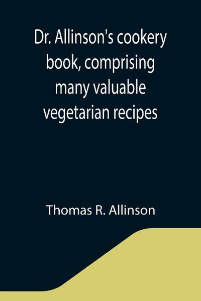 Dr. Allinson’s cookery book, comprising many valuable vegetarian recipes