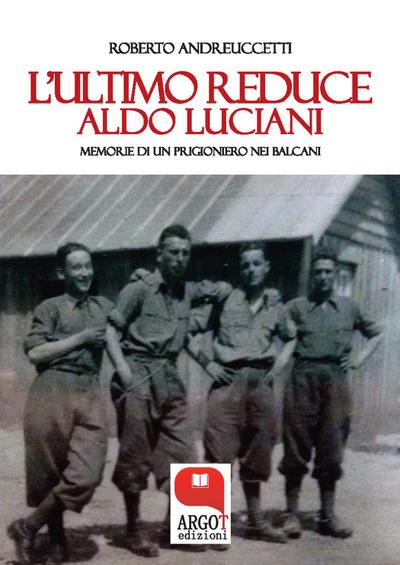 L’ultimo reduce. Aldo Luciani, memorie di un prigioniero nei Balcani