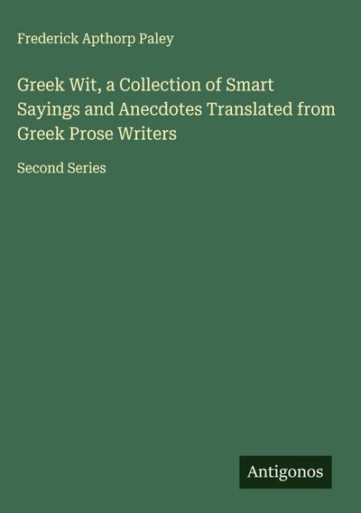 Greek Wit, a Collection of Smart Sayings and Anecdotes Translated from Greek Prose Writers