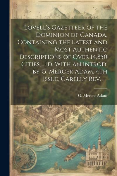 Lovell’s Gazetteer of the Dominion of Canada, Containing the Latest and Most Authentic Descriptions of Over 14,850 Cities, ...Ed. With an Introd. by G