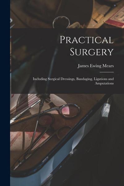 Practical Surgery: Including Surgical Dressings, Bandaging, Ligations and Amputations