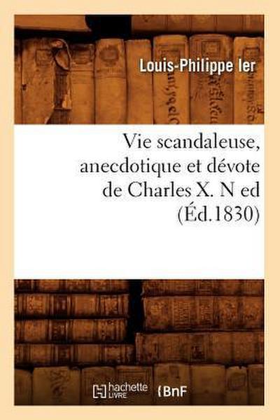 Vie Scandaleuse, Anecdotique Et Dévote de Charles X. N Ed (Éd.1830)