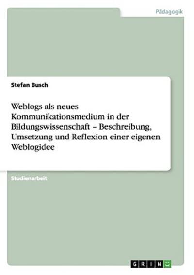 Weblogs als neues Kommunikationsmedium in der Bildungswissenschaft - Beschreibung, Umsetzung und Reflexion einer eigenen Weblogidee