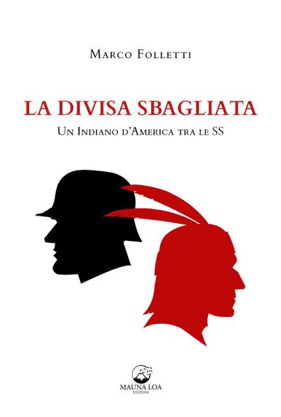 La divisa sbagliata. Un indiano d’America tra le SS