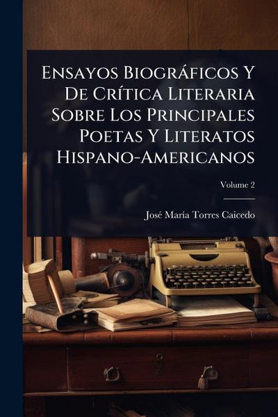 Ensayos Biogràficos Y De CrÃ-tica Literaria Sobre Los Principales Poetas Y Literatos Hispano-Americanos