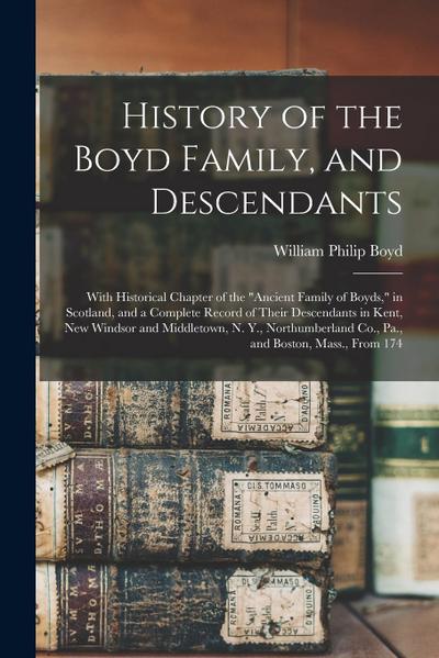 History of the Boyd Family, and Descendants: With Historical Chapter of the "Ancient Family of Boyds," in Scotland, and a Complete Record of Their Des