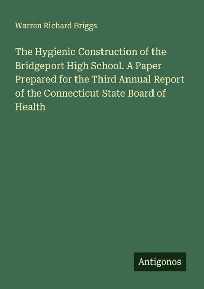 The Hygienic Construction of the Bridgeport High School. A Paper Prepared for the Third Annual Report of the Connecticut State Board of Health