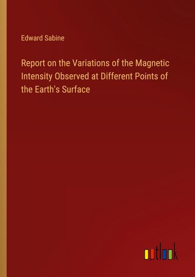 Report on the Variations of the Magnetic Intensity Observed at Different Points of the Earth’s Surface