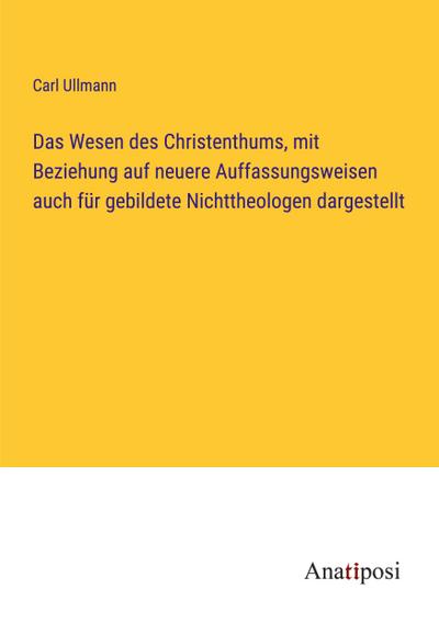 Das Wesen des Christenthums, mit Beziehung auf neuere Auffassungsweisen auch für gebildete Nichttheologen dargestellt