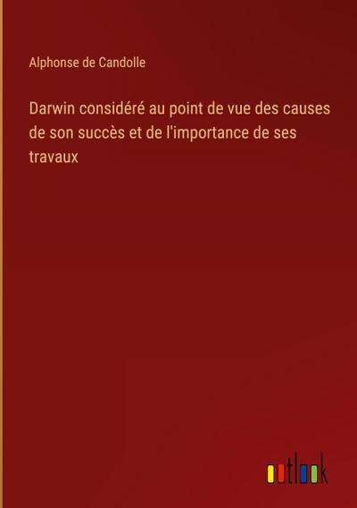 Darwin considéré au point de vue des causes de son succès et de l’importance de ses travaux