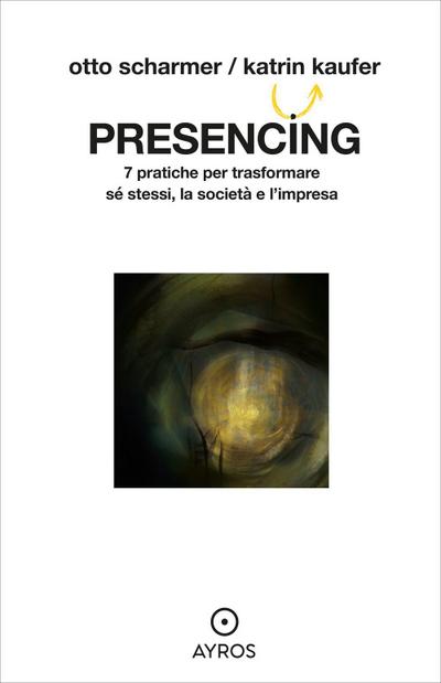 Presencing. 7 pratiche per trasformare sé stessi, la società e l’impresa