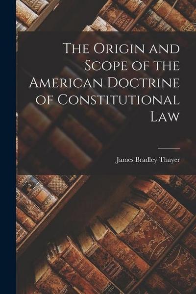 The Origin and Scope of the American Doctrine of Constitutional Law